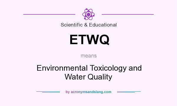 What does ETWQ mean? It stands for Environmental Toxicology and Water Quality