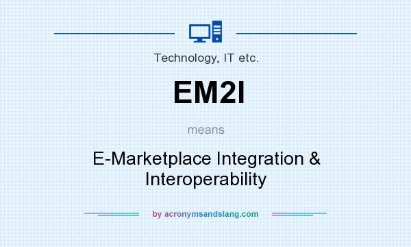 What does EM2I mean? It stands for E-Marketplace Integration & Interoperability