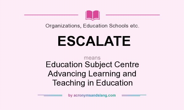 What does ESCALATE mean? It stands for Education Subject Centre Advancing Learning and Teaching in Education