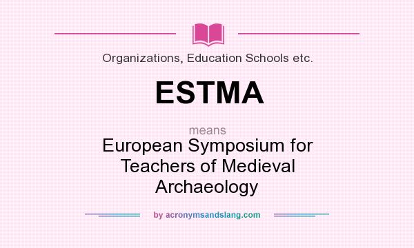 What does ESTMA mean? It stands for European Symposium for Teachers of Medieval Archaeology