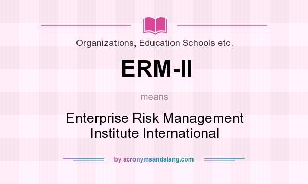 What does ERM-II mean? It stands for Enterprise Risk Management Institute International