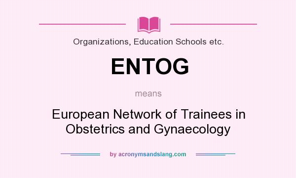 What does ENTOG mean? It stands for European Network of Trainees in Obstetrics and Gynaecology