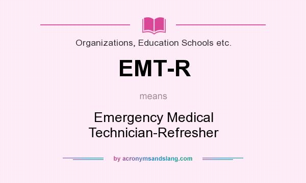 What does EMT-R mean? It stands for Emergency Medical Technician-Refresher