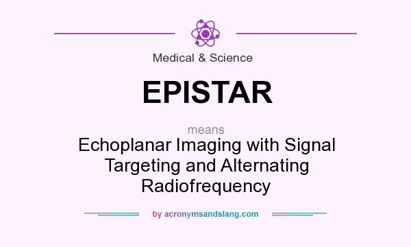 What does EPISTAR mean? It stands for Echoplanar Imaging with Signal Targeting and Alternating Radiofrequency
