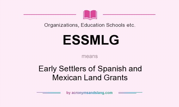 What does ESSMLG mean? It stands for Early Settlers of Spanish and Mexican Land Grants