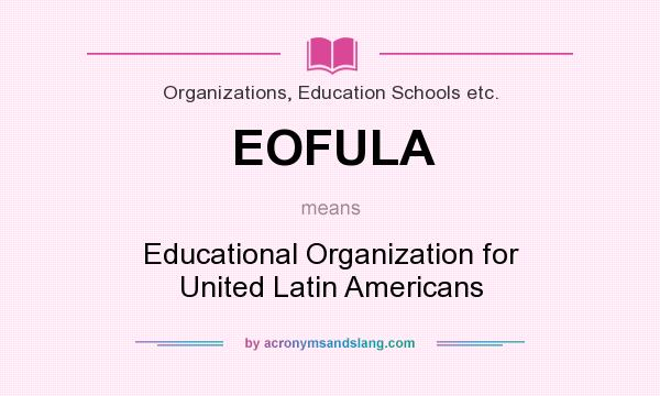 What does EOFULA mean? It stands for Educational Organization for United Latin Americans