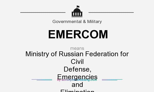 What does EMERCOM mean? It stands for Ministry of Russian Federation for Civil Defense, Emergencies and Elimination of Consequences of Natural Disasters