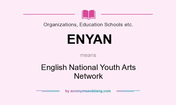 What does ENYAN mean? It stands for English National Youth Arts Network