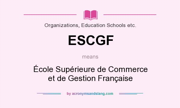 What does ESCGF mean? It stands for École Supérieure de Commerce et de Gestion Française