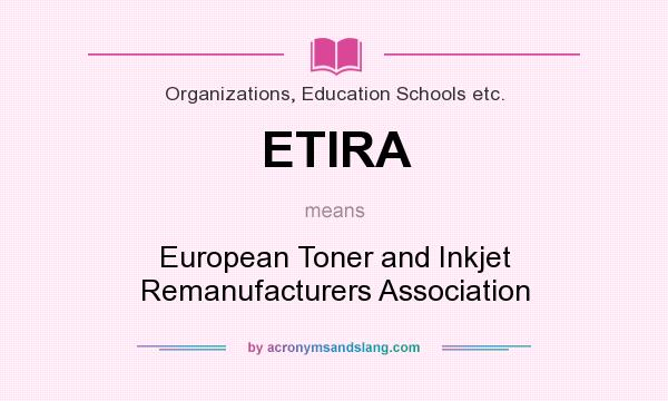 What does ETIRA mean? It stands for European Toner and Inkjet Remanufacturers Association