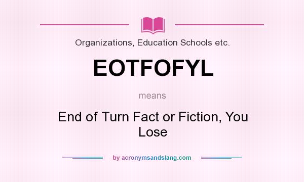 What does EOTFOFYL mean? It stands for End of Turn Fact or Fiction, You Lose