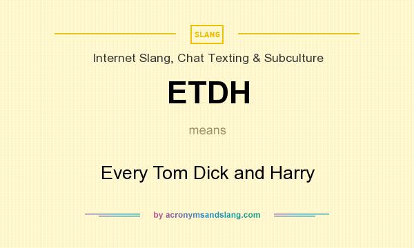 What does ETDH mean? It stands for Every Tom Dick and Harry