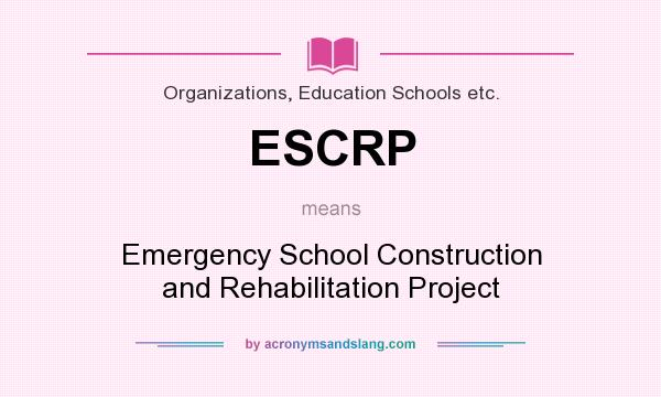 What does ESCRP mean? It stands for Emergency School Construction and Rehabilitation Project