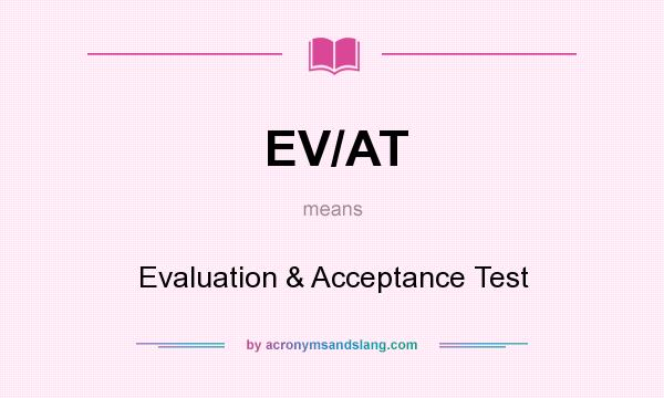 What does EV/AT mean? It stands for Evaluation & Acceptance Test