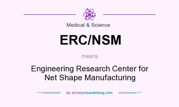 What does ERC/NSM mean? It stands for Engineering Research Center for Net Shape Manufacturing