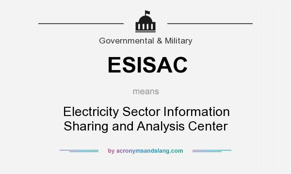 What does ESISAC mean? It stands for Electricity Sector Information Sharing and Analysis Center