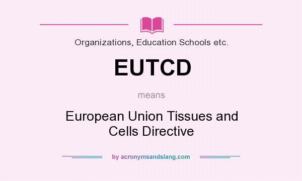What does EUTCD mean? It stands for European Union Tissues and Cells Directive