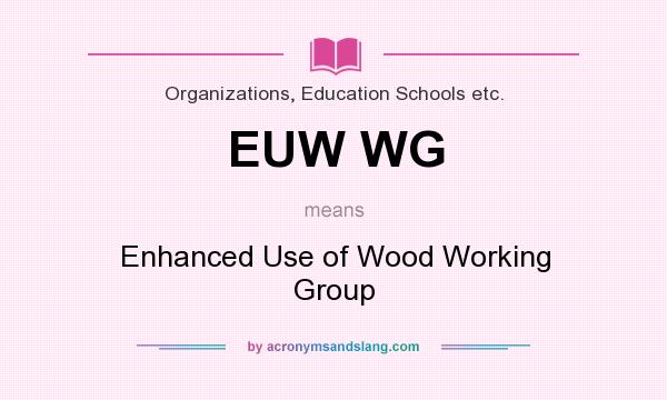 What does EUW WG mean? It stands for Enhanced Use of Wood Working Group
