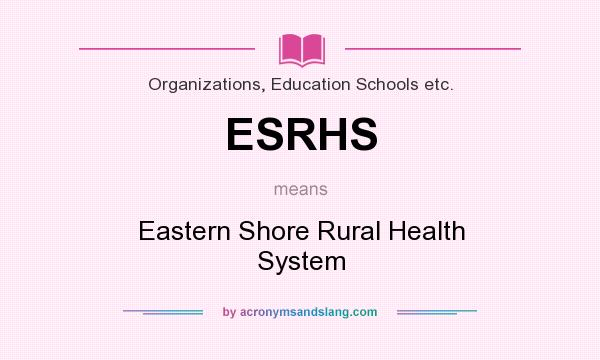 What does ESRHS mean? It stands for Eastern Shore Rural Health System