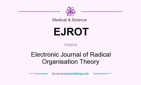 What does EJROT mean? It stands for Electronic Journal of Radical Organisation Theory