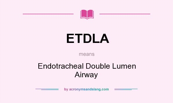 What does ETDLA mean? It stands for Endotracheal Double Lumen Airway