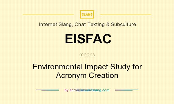 What does EISFAC mean? It stands for Environmental Impact Study for Acronym Creation