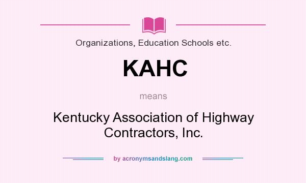 What does KAHC mean? It stands for Kentucky Association of Highway Contractors, Inc.