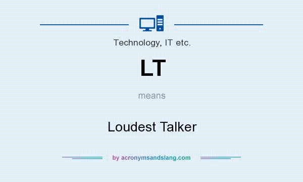 What does LT mean? It stands for Loudest Talker