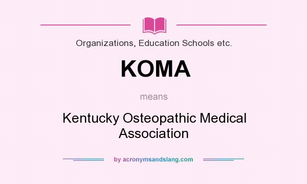 What does KOMA mean? It stands for Kentucky Osteopathic Medical Association