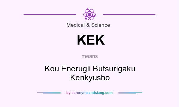 What does KEK mean? It stands for Kou Enerugii Butsurigaku Kenkyusho