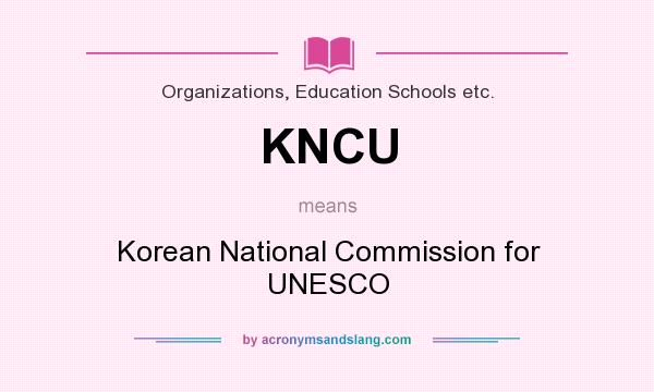 What does KNCU mean? It stands for Korean National Commission for UNESCO