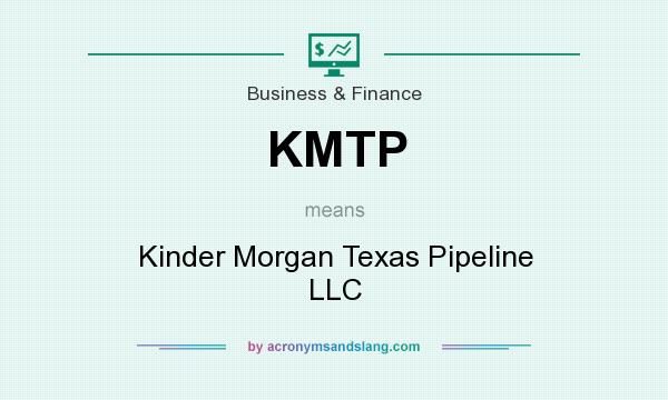 What does KMTP mean? It stands for Kinder Morgan Texas Pipeline LLC