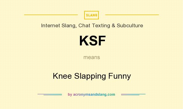 What does KSF mean? It stands for Knee Slapping Funny
