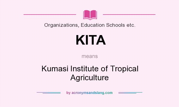 What does KITA mean? It stands for Kumasi Institute of Tropical Agriculture