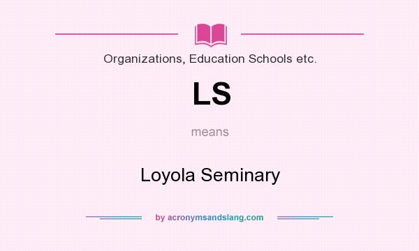 What does LS mean? It stands for Loyola Seminary