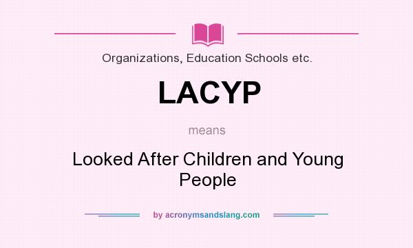 What does LACYP mean? It stands for Looked After Children and Young People
