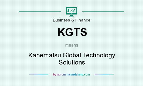 What does KGTS mean? It stands for Kanematsu Global Technology Solutions