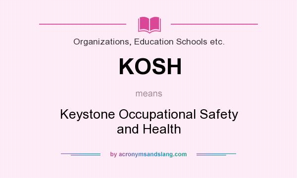 What does KOSH mean? It stands for Keystone Occupational Safety and Health