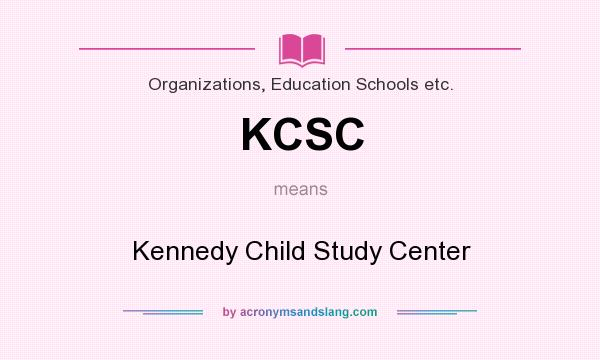 What does KCSC mean? It stands for Kennedy Child Study Center