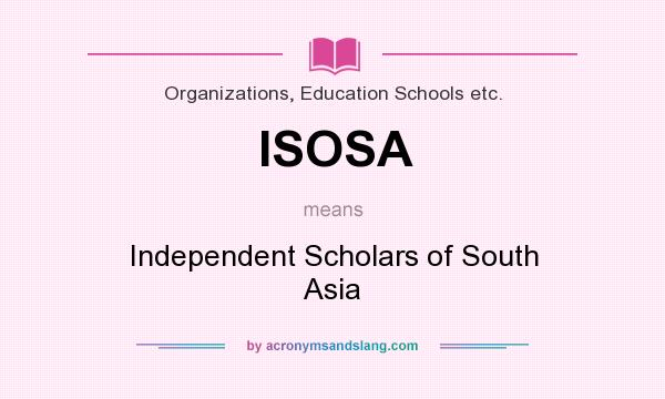 What does ISOSA mean? It stands for Independent Scholars of South Asia