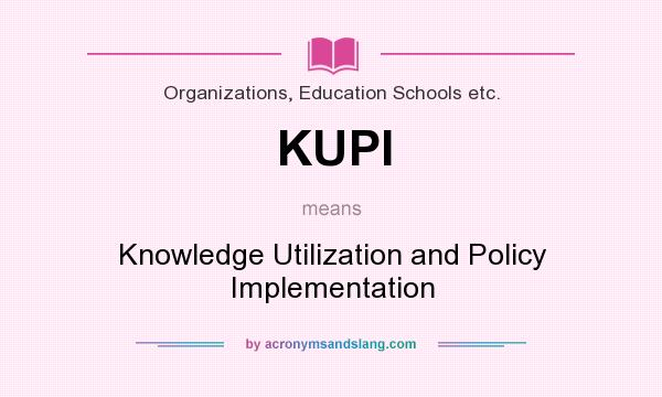 What does KUPI mean? It stands for Knowledge Utilization and Policy Implementation
