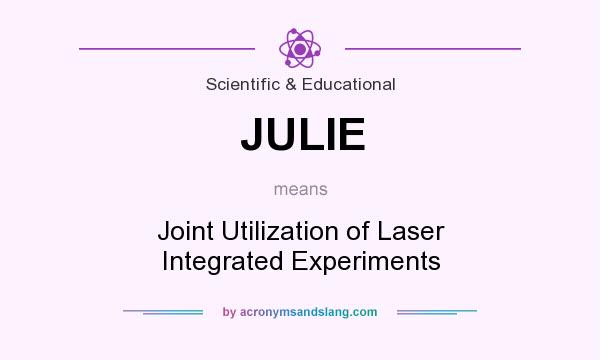 What does JULIE mean? It stands for Joint Utilization of Laser Integrated Experiments