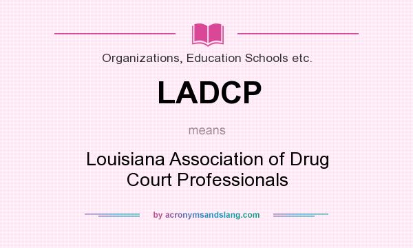 What does LADCP mean? It stands for Louisiana Association of Drug Court Professionals