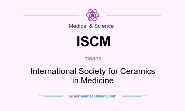 What does ISCM mean? It stands for International Society for Ceramics in Medicine