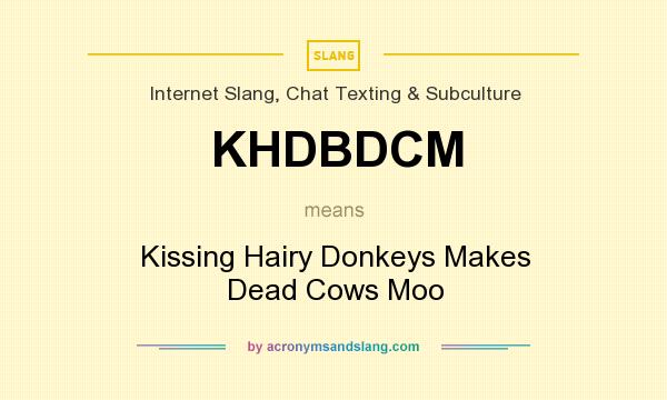 What does KHDBDCM mean? It stands for Kissing Hairy Donkeys Makes Dead Cows Moo