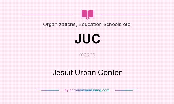 What does JUC mean? It stands for Jesuit Urban Center