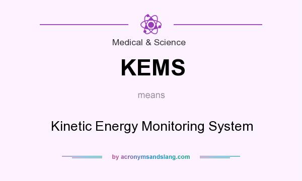 What does KEMS mean? It stands for Kinetic Energy Monitoring System