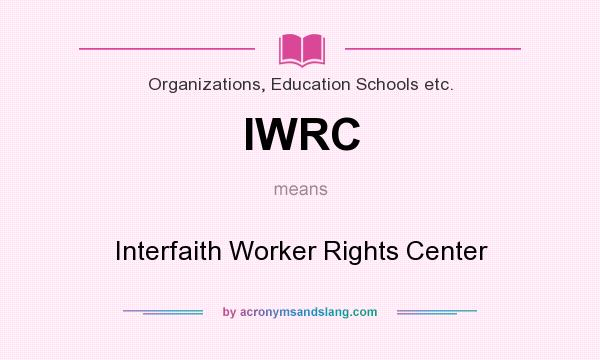 What does IWRC mean? It stands for Interfaith Worker Rights Center