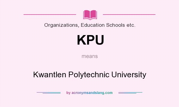 What does KPU mean? It stands for Kwantlen Polytechnic University