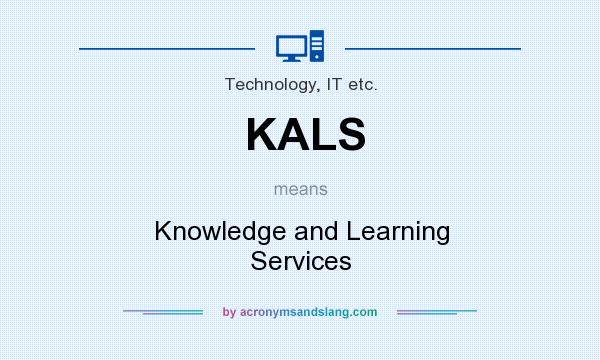 What does KALS mean? It stands for Knowledge and Learning Services